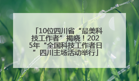 10位四川省“最美科技工作者”揭晓！2025年“全国科技工作者日”四川主场活动举行